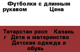 Футболки с длинным рукавом 140-146 › Цена ­ 400 - Татарстан респ., Казань г. Дети и материнство » Детская одежда и обувь   